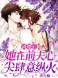 离婚后,她在前夫心尖肆意纵火