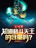 宝可梦:知道格斗天王的含量吗?
