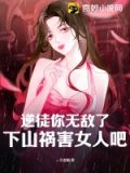 逆徒你无敌了,下山祸害女人吧 第511章