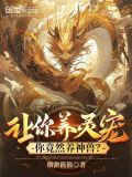 让你养灵宠你竟然养神兽小说推文