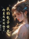 我的电子女友,咋真成女剑仙了呢