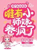 满门反派咸鱼，唯有小师妹卷疯了