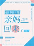豪门逆子他亲妈回来了