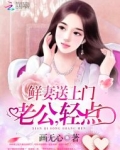 鲜妻送上门：老公，轻点